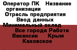 Оператор ПК › Название организации ­ Don-Profi › Отрасль предприятия ­ Ввод данных › Минимальный оклад ­ 16 000 - Все города Работа » Вакансии   . Крым,Каховское